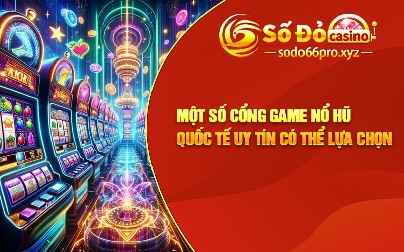 Một Số Cổng Game Nổ Hũ Quốc Tế Uy Tín Có Thể Lựa Chọn