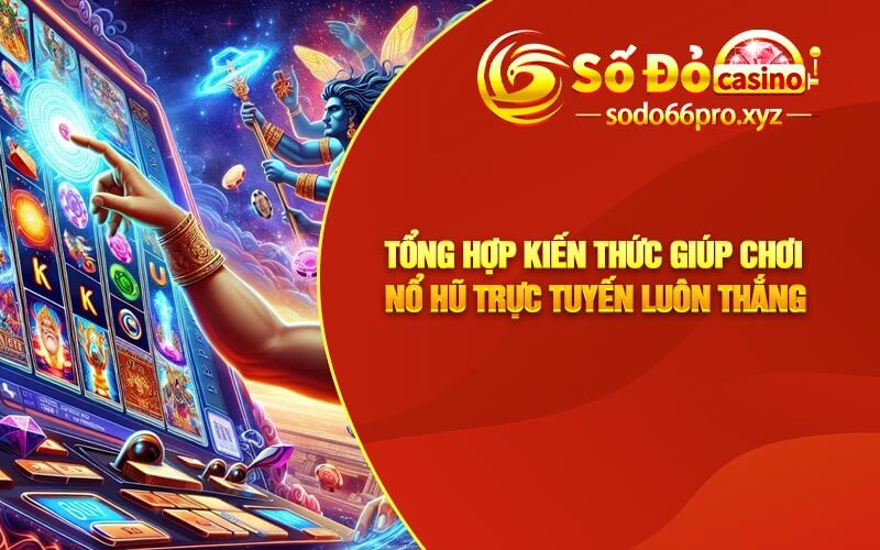 Tổng Hợp Kiến Thức Giúp Chơi Nổ Hũ Trực Tuyến Luôn Thắng