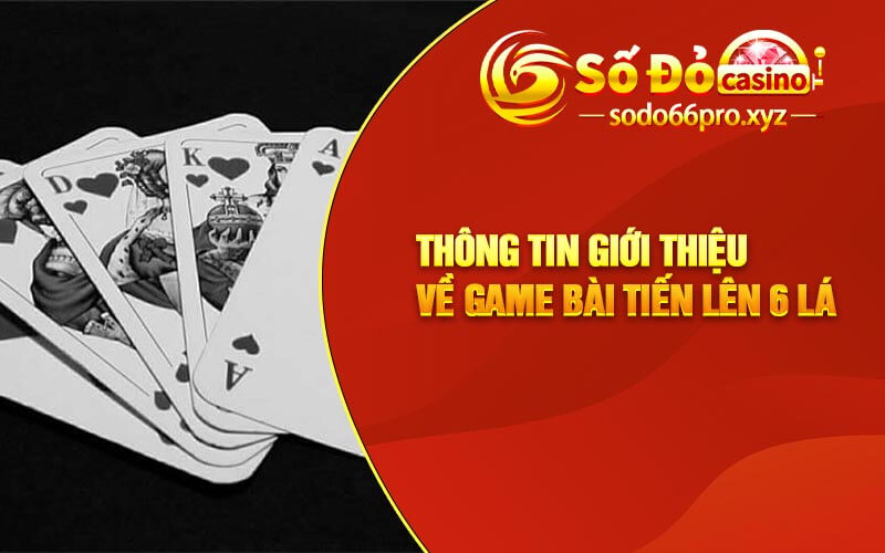 Thông tin giới thiệu về game bài tiến lên 6 lá